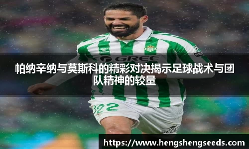 帕纳辛纳与莫斯科的精彩对决揭示足球战术与团队精神的较量