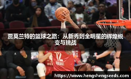 bevictor伟德贾莫兰特的篮球之路：从新秀到全明星的辉煌蜕变与挑战